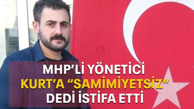 MHP’li yönetici Kurt’a “samimiyetsiz” dedi istifa etti
